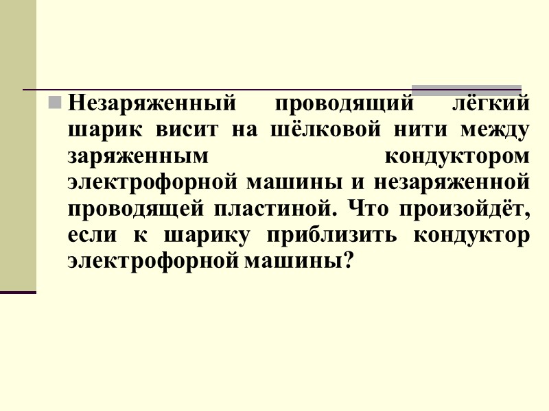 Незаряженный проводящий лёгкий шарик висит на шёлковой нити между заряженным кондуктором электрофорной машины и